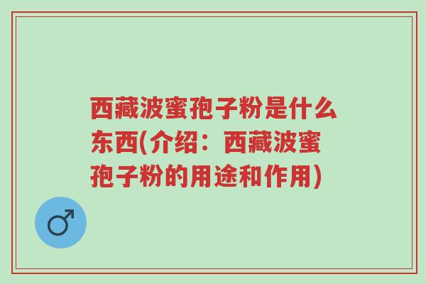 西藏波蜜孢子粉是什么东西(介绍:西藏波蜜孢子粉的用途和作用)-第1张图片-超越 西藏波蜜孢子粉是什么东西(介绍:西藏波蜜孢子粉的用途和作用)-第1张图片-超越