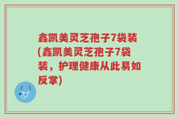 鑫凯美灵芝孢子7袋装(鑫凯美灵芝孢子7袋装,护理健康从此易如反掌)-第1张图片-超越 鑫凯美灵芝孢子7袋装(鑫凯美灵芝孢子7袋装,护理健康从此易如反掌)-第1张图片-超越