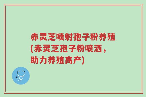 赤灵芝喷射孢子粉养殖(赤灵芝孢子粉喷洒,助力养殖高产)-第1张图片-超越 赤灵芝喷射孢子粉养殖(赤灵芝孢子粉喷洒,助力养殖高产)-第1张图片-超越