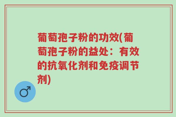 葡萄孢子粉的功效(葡萄孢子粉的益处:有效的抗氧化剂和免疫调节剂)-第1张图片-超越 葡萄孢子粉的功效(葡萄孢子粉的益处:有效的抗氧化剂和免疫调节剂)-第1张图片-超越