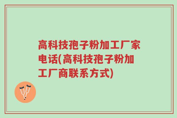 高科技孢子粉加工厂家电话(高科技孢子粉加工厂商联系方式)-第1张图片-超越