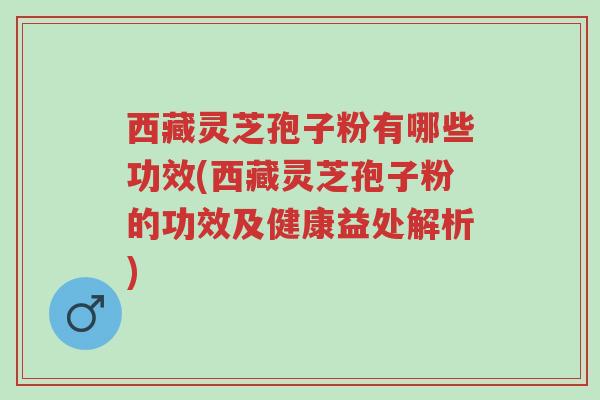 西藏灵芝孢子粉有哪些功效(西藏灵芝孢子粉的功效及健康益处解析)-第1张图片-超越 西藏灵芝孢子粉有哪些功效(西藏灵芝孢子粉的功效及健康益处解析)-第1张图片-超越