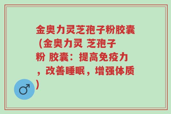 金奥力灵芝孢子粉胶囊 (金奥力灵 芝孢子粉 胶囊:提高免疫力,改善睡眠,增强体质)-第1张图片-超越 金奥力灵芝孢子粉胶囊 (金奥力灵 芝孢子粉 胶囊:提高免疫力,改善睡眠,增强体质)-第1张图片-超越