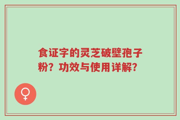 食证字的灵芝破壁孢子粉?功效与使用详解?-第1张图片-超越 食证字的灵芝破壁孢子粉?功效与使用详解?-第1张图片-超越