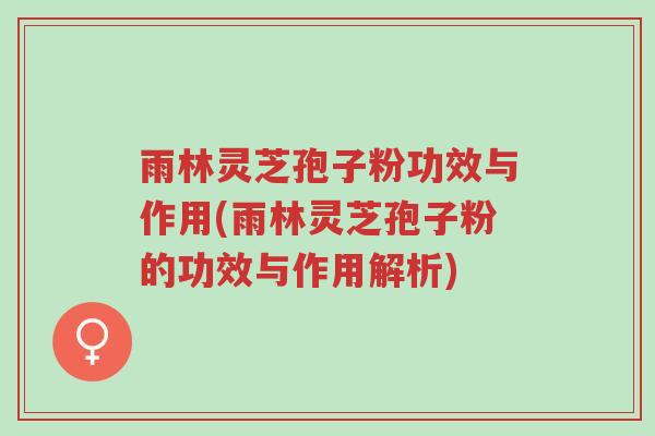 雨林灵芝孢子粉功效与作用(雨林灵芝孢子粉的功效与作用解析)-第1张图片-超越 雨林灵芝孢子粉功效与作用(雨林灵芝孢子粉的功效与作用解析)-第1张图片-超越