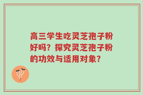 高三学生吃灵芝孢子粉好吗?探究灵芝孢子粉的功效与适用对象?-第1张图片-超越 高三学生吃灵芝孢子粉好吗?探究灵芝孢子粉的功效与适用对象?-第1张图片-超越