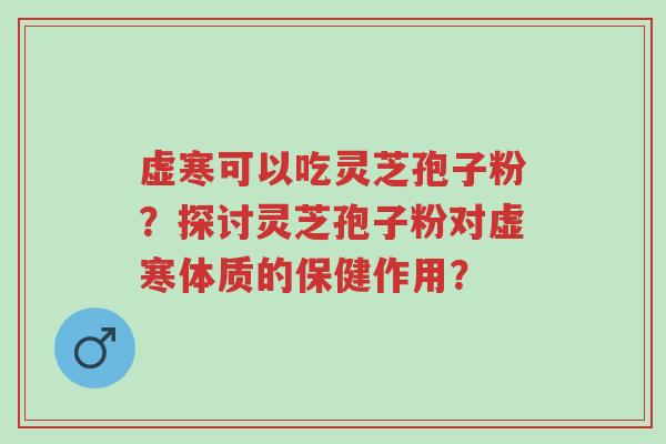 虚寒可以吃灵芝孢子粉?探讨灵芝孢子粉对虚寒体质的保健作用?-第1张图片-超越 虚寒可以吃灵芝孢子粉?探讨灵芝孢子粉对虚寒体质的保健作用?-第1张图片-超越