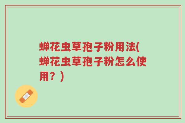 蝉花虫草孢子粉用法(蝉花虫草孢子粉怎么使用?)-第1张图片-超越 蝉花虫草孢子粉用法(蝉花虫草孢子粉怎么使用?)-第1张图片-超越