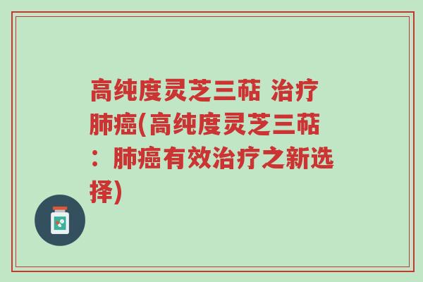 高纯度灵芝三萜 治疗肺癌(高纯度灵芝三萜:肺癌有效治疗之新选择)-第1张图片-超越 高纯度灵芝三萜 治疗肺癌(高纯度灵芝三萜:肺癌有效治疗之新选择)-第1张图片-超越