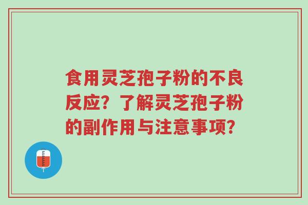 食用灵芝孢子粉的不良反应?了解灵芝孢子粉的副作用与注意事项?-第1张图片-超越 食用灵芝孢子粉的不良反应?了解灵芝孢子粉的副作用与注意事项?-第1张图片-超越