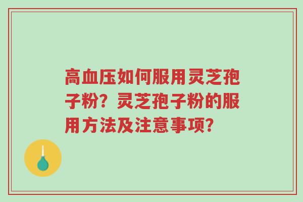 高血压如何服用灵芝孢子粉?灵芝孢子粉的服用方法及注意事项?-第1张图片-超越 高血压如何服用灵芝孢子粉?灵芝孢子粉的服用方法及注意事项?-第1张图片-超越