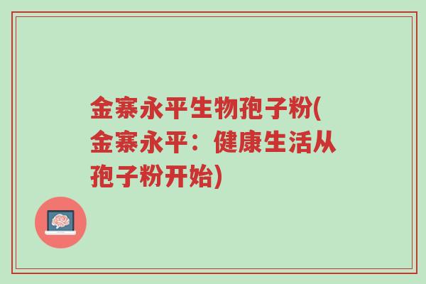 金寨永平生物孢子粉(金寨永平:健康生活从孢子粉开始)-第1张图片-超越 金寨永平生物孢子粉(金寨永平:健康生活从孢子粉开始)-第1张图片-超越