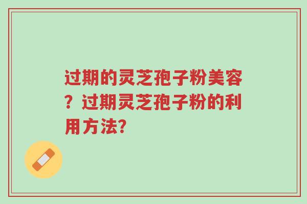 过期的灵芝孢子粉美容?过期灵芝孢子粉的利用方法?-第1张图片-超越 过期的灵芝孢子粉美容?过期灵芝孢子粉的利用方法?-第1张图片-超越