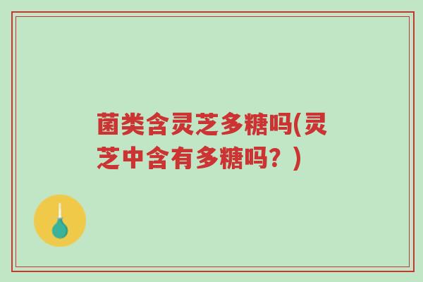 菌类含灵芝多糖吗(灵芝中含有多糖吗?)-第1张图片-超越 菌类含灵芝多糖吗(灵芝中含有多糖吗?)-第1张图片-超越