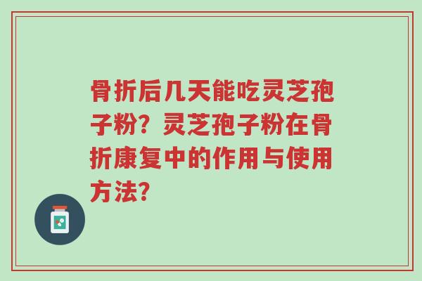骨折后几天能吃灵芝孢子粉?灵芝孢子粉在骨折康复中的作用与使用方法?-第1张图片-超越 骨折后几天能吃灵芝孢子粉?灵芝孢子粉在骨折康复中的作用与使用方法?-第1张图片-超越