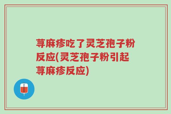 荨麻疹吃了灵芝孢子粉反应(灵芝孢子粉引起荨麻疹反应)-第1张图片-超越