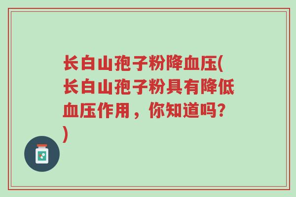 长白山孢子粉降血压(长白山孢子粉具有降低血压作用,你知道吗?)-第1张图片-超越 长白山孢子粉降血压(长白山孢子粉具有降低血压作用,你知道吗?)-第1张图片-超越