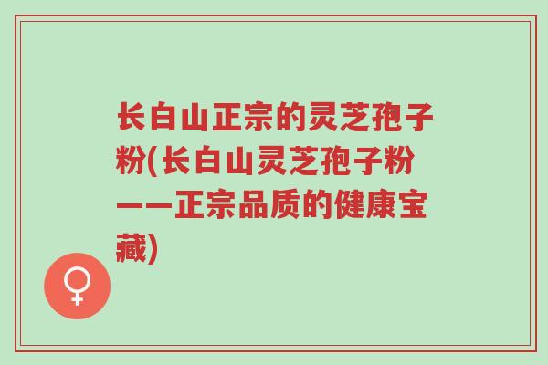 长白山正宗的灵芝孢子粉(长白山灵芝孢子粉——正宗品质的健康宝藏)-第1张图片-超越 长白山正宗的灵芝孢子粉(长白山灵芝孢子粉——正宗品质的健康宝藏)-第1张图片-超越