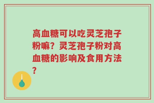 高血糖可以吃灵芝孢子粉嘛?灵芝孢子粉对高血糖的影响及食用方法?-第1张图片-超越 高血糖可以吃灵芝孢子粉嘛?灵芝孢子粉对高血糖的影响及食用方法?-第1张图片-超越