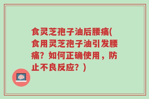 食灵芝孢子油后腰痛(食用灵芝孢子油引发腰痛?如何正确使用,防止不良反应?)-第1张图片-超越 食灵芝孢子油后腰痛(食用灵芝孢子油引发腰痛?如何正确使用,防止不良反应?)-第1张图片-超越