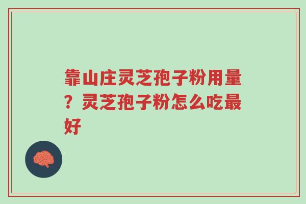 靠山庄灵芝孢子粉用量？灵芝孢子粉怎么吃最好-第1张图片-超越