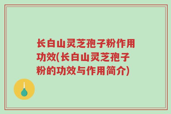 长白山灵芝孢子粉作用功效(长白山灵芝孢子粉的功效与作用简介)-第1张图片-超越 长白山灵芝孢子粉作用功效(长白山灵芝孢子粉的功效与作用简介)-第1张图片-超越