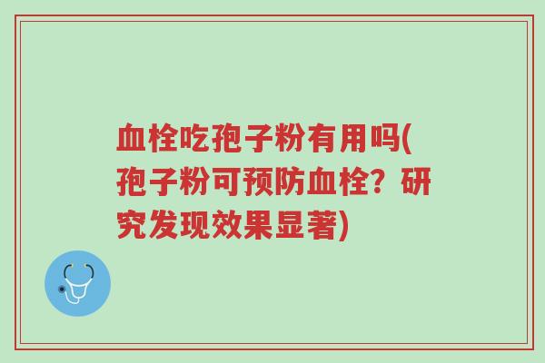 血栓吃孢子粉有用吗(孢子粉可预防血栓?研究发现效果显著)-第1张图片-超越 血栓吃孢子粉有用吗(孢子粉可预防血栓?研究发现效果显著)-第1张图片-超越