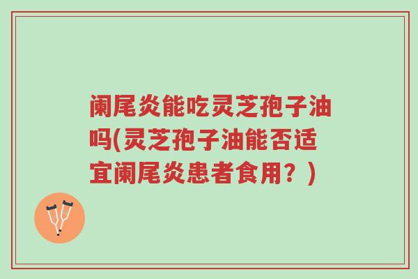 阑尾炎能吃灵芝孢子油吗(灵芝孢子油能否适宜阑尾炎患者食用?)-第1张图片-超越 阑尾炎能吃灵芝孢子油吗(灵芝孢子油能否适宜阑尾炎患者食用?)-第1张图片-超越