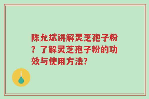 陈允斌讲解灵芝孢子粉?了解灵芝孢子粉的功效与使用方法?-第1张图片-超越 陈允斌讲解灵芝孢子粉?了解灵芝孢子粉的功效与使用方法?-第1张图片-超越