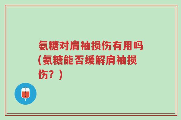 氨糖对肩袖损伤有用吗(氨糖能否缓解肩袖损伤?)-第1张图片-超越 氨糖对肩袖损伤有用吗(氨糖能否缓解肩袖损伤?)-第1张图片-超越