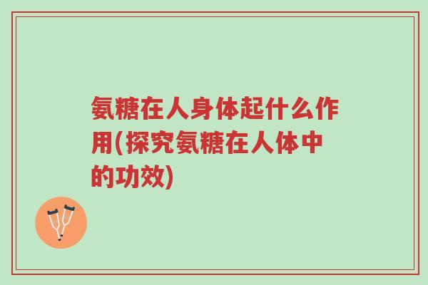 氨糖在人身体起什么作用(探究氨糖在人体中的功效)-第1张图片-超越 氨糖在人身体起什么作用(探究氨糖在人体中的功效)-第1张图片-超越