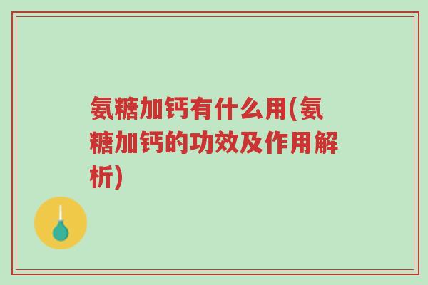 氨糖加钙有什么用(氨糖加钙的功效及作用解析)-第1张图片-超越 氨糖加钙有什么用(氨糖加钙的功效及作用解析)-第1张图片-超越