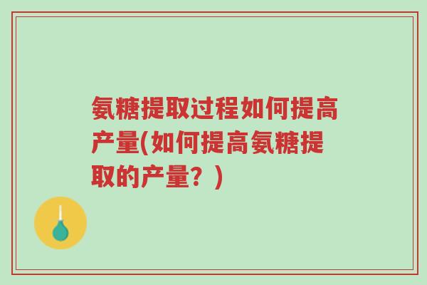 氨糖提取过程如何提高产量(如何提高氨糖提取的产量?)-第1张图片-超越 氨糖提取过程如何提高产量(如何提高氨糖提取的产量?)-第1张图片-超越