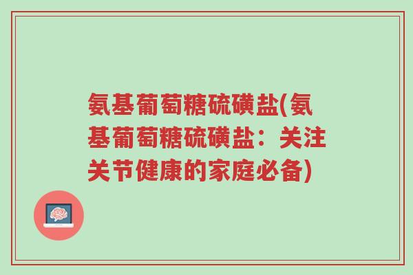 氨基葡萄糖硫磺盐(氨基葡萄糖硫磺盐:关注关节健康的家庭必备)-第1张图片-超越 氨基葡萄糖硫磺盐(氨基葡萄糖硫磺盐:关注关节健康的家庭必备)-第1张图片-超越