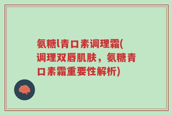 氨糖l青口素调理霜(调理双唇肌肤,氨糖青口素霜重要性解析)-第1张图片-超越 氨糖l青口素调理霜(调理双唇肌肤,氨糖青口素霜重要性解析)-第1张图片-超越