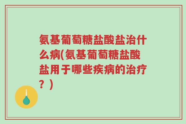 氨基葡萄糖盐酸盐治什么病(氨基葡萄糖盐酸盐用于哪些疾病的治疗?)-第1张图片-超越 氨基葡萄糖盐酸盐治什么病(氨基葡萄糖盐酸盐用于哪些疾病的治疗?)-第1张图片-超越