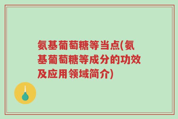 氨基葡萄糖等当点(氨基葡萄糖等成分的功效及应用领域简介)-第1张图片-超越 氨基葡萄糖等当点(氨基葡萄糖等成分的功效及应用领域简介)-第1张图片-超越