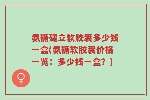 氨糖建立软胶囊多少钱一盒(氨糖软胶囊价格一览:多少钱一盒?)-第1张图片-超越 氨糖建立软胶囊多少钱一盒(氨糖软胶囊价格一览:多少钱一盒?)-第1张图片-超越