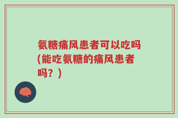 氨糖痛风患者可以吃吗(能吃氨糖的痛风患者吗?)-第1张图片-超越 氨糖痛风患者可以吃吗(能吃氨糖的痛风患者吗?)-第1张图片-超越