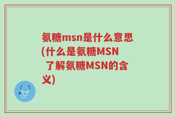 氨糖msn是什么意思(什么是氨糖MSN  了解氨糖MSN的含义)-第1张图片-超越