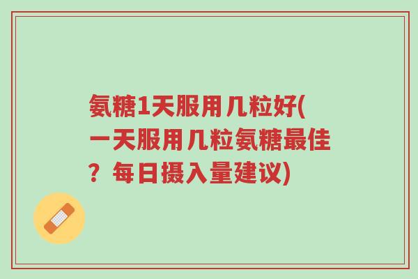 氨糖1天服用几粒好(一天服用几粒氨糖最佳?每日摄入量建议)-第1张图片-超越 氨糖1天服用几粒好(一天服用几粒氨糖最佳?每日摄入量建议)-第1张图片-超越