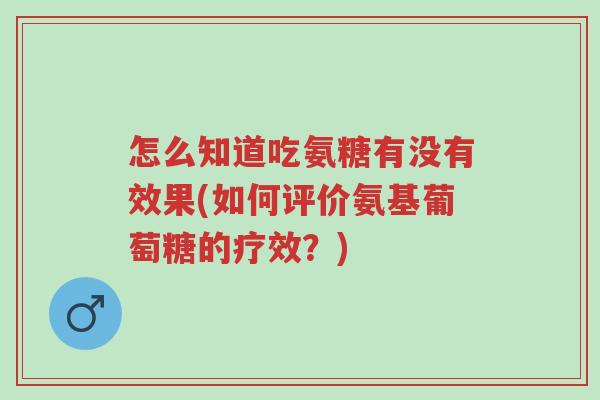 怎么知道吃氨糖有没有效果(如何评价氨基葡萄糖的疗效?)-第1张图片-超越 怎么知道吃氨糖有没有效果(如何评价氨基葡萄糖的疗效?)-第1张图片-超越