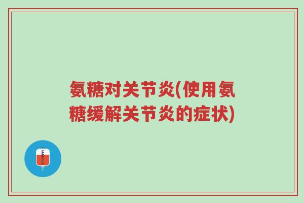 氨糖对关节炎(使用氨糖缓解关节炎的症状)-第1张图片-超越 氨糖对关节炎(使用氨糖缓解关节炎的症状)-第1张图片-超越