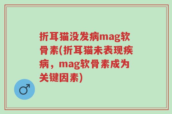 折耳猫没发病mag软骨素(折耳猫未表现疾病,mag软骨素成为关键因素)-第1张图片-超越 折耳猫没发病mag软骨素(折耳猫未表现疾病,mag软骨素成为关键因素)-第1张图片-超越