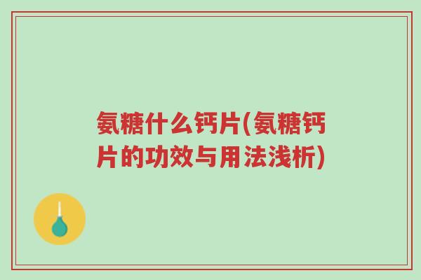 氨糖什么钙片(氨糖钙片的功效与用法浅析)-第1张图片-超越 氨糖什么钙片(氨糖钙片的功效与用法浅析)-第1张图片-超越