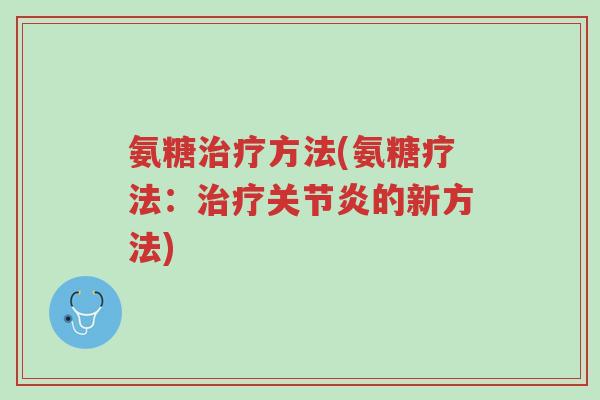氨糖治疗方法(氨糖疗法:治疗关节炎的新方法)-第1张图片-超越 氨糖治疗方法(氨糖疗法:治疗关节炎的新方法)-第1张图片-超越