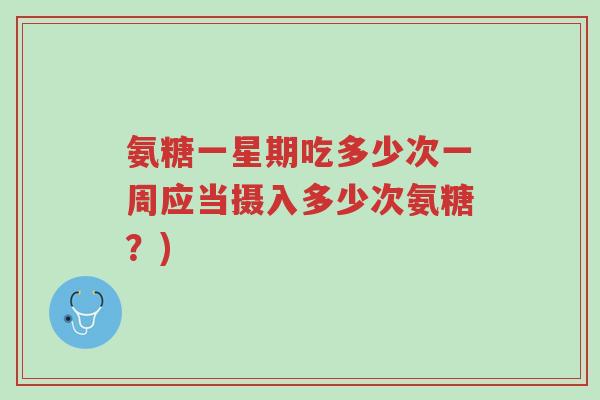 氨糖一星期吃多少次一周应当摄入多少次氨糖?)-第1张图片-超越 氨糖一星期吃多少次一周应当摄入多少次氨糖?)-第1张图片-超越