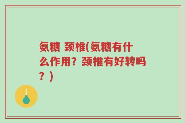 氨糖 颈椎(氨糖有什么作用?颈椎有好转吗?)-第1张图片-超越 氨糖 颈椎(氨糖有什么作用?颈椎有好转吗?)-第1张图片-超越