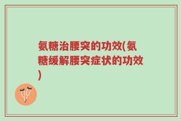氨糖治腰突的功效(氨糖缓解腰突症状的功效)-第1张图片-超越 氨糖治腰突的功效(氨糖缓解腰突症状的功效)-第1张图片-超越