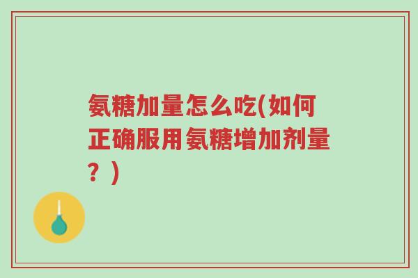 氨糖加量怎么吃(如何正确服用氨糖增加剂量?)-第1张图片-超越 氨糖加量怎么吃(如何正确服用氨糖增加剂量?)-第1张图片-超越